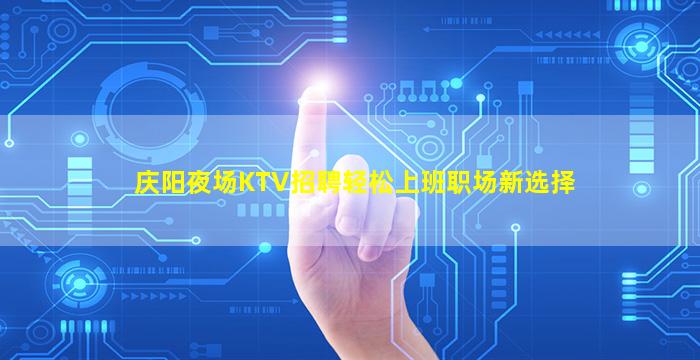 庆阳夜场KTV招聘轻松上班职场新选择